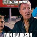 Top Gear OMG WHAT IS DAT | IS THAT NO WAY; RUN CLARKSON | image tagged in top gear omg what is dat | made w/ Imgflip meme maker