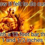 goku  | How it felt to do curls; With a 12 foot bar that was 1 and 1/2 inches thick | image tagged in goku | made w/ Imgflip meme maker