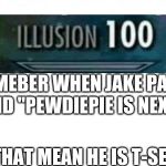 Illusion 100 | REMEBER WHEN JAKE PAUL SAID "PEWDIEPIE IS NEXT."; DOES THAT MEAN HE IS T-SERIES? | image tagged in illusion 100 | made w/ Imgflip meme maker