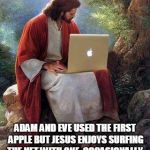 jesusmacbook | ADAM AND EVE USED THE FIRST APPLE BUT JESUS ENJOYS SURFING THE NET WITH ONE  OCCASIONALLY. | image tagged in jesusmacbook,paradise,adam and eve | made w/ Imgflip meme maker