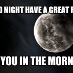 good night | GOOD NIGHT HAVE A GREAT REST; SEE YOU IN THE MORNING | image tagged in good night,full moon,moonlight | made w/ Imgflip meme maker