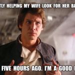 Fake innocent han solo | I  AM  CURRENTLY  HELPING  MY  WIFE  LOOK  FOR  HER  BAG  OF  M&M’S. THAT  I  ATE  FIVE  HOURS  AGO.  I’M  A  GOOD  HUSBAND. | image tagged in fake innocent han solo | made w/ Imgflip meme maker