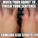 fast typing | WHEN YOUR ABOUT TO FINISH YOUR SENTENCE; AND SOMEONE ELSE STARTS TYPING | image tagged in fast typing | made w/ Imgflip meme maker