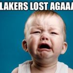 CRYING BABY | THE LAKERS LOST AGAAAIN!! | image tagged in crying baby | made w/ Imgflip meme maker