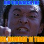 Mortal Kombat | DID YOU WATCH THE; MORTAL KOMBAT 11 TRAILER? | image tagged in mortal kombat | made w/ Imgflip meme maker