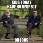 Kids today | KIDS TODAY HAVE NO RESPECT; OR JOBS | image tagged in old man,no respect,millennials,snowflakes | made w/ Imgflip meme maker