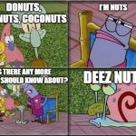 he's squidward | DONUTS, PEANUTS, COCONUTS; I'M NUTS; IS THERE ANY MORE NUTS I SHOULD KNOW ABOUT? DEEZ NUTS | image tagged in he's squidward | made w/ Imgflip meme maker