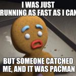 Gingerbread man | I WAS JUST RUNNING AS FAST AS I CAN; BUT SOMEONE CATCHED ME, AND IT WAS PACMAN | image tagged in gingerbread man,pacman,memes | made w/ Imgflip meme maker
