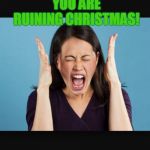 Screaming Woman | YOU ARE RUINING CHRISTMAS! | image tagged in screaming woman | made w/ Imgflip meme maker