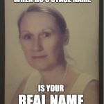 Angry MILF | WHEN HO'S STAGE NAME; IS YOUR; REAL NAME | image tagged in angry milf | made w/ Imgflip meme maker