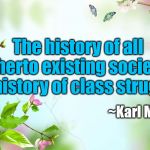 flowers | The history of all hitherto existing society is the history of class struggles. ~Karl Marx | image tagged in flowers | made w/ Imgflip meme maker