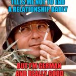 If you don't get that joke, we can't be friends anymore  | WHEN SOMEONE TELLS ME NOT TO END A RELATIONSHIP BADLY; BUT I'M GERMAN AND REALLY GOOD AT BURNING BRIDGES | image tagged in wolfgang the german soldier,memes,very interesting,burning bridges,relationships | made w/ Imgflip meme maker