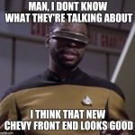 Beard Geordi | MAN, I DONT KNOW WHAT THEY'RE TALKING ABOUT; I THINK THAT NEW CHEVY FRONT END LOOKS GOOD | image tagged in beard geordi | made w/ Imgflip meme maker