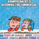 Charlie Brown and Linus | KRAMPUSNACHT IS BECOMING TOO COMMERCIAL. | image tagged in charlie brown and linus | made w/ Imgflip meme maker
