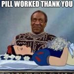 pill worked | PILL WORKED THANK YOU | image tagged in bill cosby snow white,funny memes,funny meme,bill cosby,perverts,cosby | made w/ Imgflip meme maker
