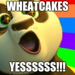 Kung Fu Panda | WHEATCAKES; YESSSSSS!!! | image tagged in kung fu panda | made w/ Imgflip meme maker