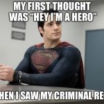 Superman Handcuffed | MY FIRST THOUGHT WAS “HEY I’M A HERO”; BUT THEN I SAW MY CRIMINAL RECORD | image tagged in superman handcuffed | made w/ Imgflip meme maker