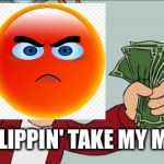 Just take it | JUST FLIPPIN' TAKE MY MONEY. | image tagged in take-my-money,anger,emoji | made w/ Imgflip meme maker