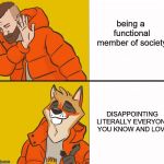 Damn it feels good to be furry | being a functional member of society; DISAPPOINTING LITERALLY EVERYONE YOU KNOW AND LOVE | image tagged in furry drake,memes,furry | made w/ Imgflip meme maker
