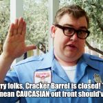 John Candy | Sorry folks, Cracker Barrel is closed! The Cracker, I mean CAUCASIAN out front should've told you!! | image tagged in john candy,cracker barrel | made w/ Imgflip meme maker