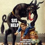 Be good children krampus is in town this christmas | SIS HELP; SHOULD HAVE THOUGHT ABOUT THAT BEFORE YOU DECAPITATED MY TEDDY BEARS | image tagged in krampus | made w/ Imgflip meme maker