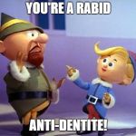 Rudolph elvs | YOU'RE A RABID; ANTI-DENTITE! | image tagged in rudolph elvs | made w/ Imgflip meme maker
