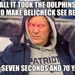 Posessed Bill Belichick | ALL IT TOOK THE DOLPHINS TO MAKE BELICHECK SEE RED; WERE SEVEN SECONDS AND 70 YARDS. | image tagged in posessed bill belichick,memes,nfl football,dolphins,patriots,eyes | made w/ Imgflip meme maker