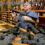 Helpful Gun Store Owner | We got a special for you; Used French rifles,  never fired, only droped once | image tagged in helpful gun store owner | made w/ Imgflip meme maker