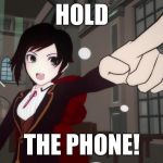 RWBY 1 | HOLD; THE PHONE! | image tagged in rwby 1 | made w/ Imgflip meme maker