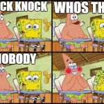 spongebob patrick | WHOS THERE; KNOCK KNOCK; NOBODY | image tagged in spongebob patrick | made w/ Imgflip meme maker