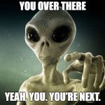 Alien | YOU OVER THERE; YEAH, YOU. YOU'RE NEXT. | image tagged in alien | made w/ Imgflip meme maker