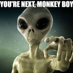 Alien | YOU'RE NEXT, MONKEY BOY | image tagged in alien | made w/ Imgflip meme maker
