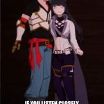 Rwby June and Blake | IF YOU LISTEN CLOSELY YOU CAN HEAR THE SOUNDS OF  ANGRY BEES A MONKEY A GHOST, GARDENERS AND A FALL MAIDEN. | image tagged in rwby june and blake | made w/ Imgflip meme maker