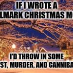 Christmastime in every Hallmark movie | IF I WROTE A HALLMARK CHRISTMAS MOVIE; I'D THROW IN SOME INCEST, MURDER, AND CANNIBALISM | image tagged in christmastime in every hallmark movie | made w/ Imgflip meme maker