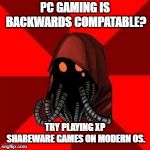 Techpriest | PC GAMING IS BACKWARDS COMPATABLE? TRY PLAYING XP SHAREWARE GAMES ON MODERN OS. | image tagged in techpriest | made w/ Imgflip meme maker