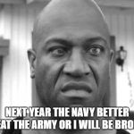 Navy be like | NEXT YEAR THE NAVY BETTER BEAT THE ARMY OR I WILL BE BROKE. | image tagged in navy be like | made w/ Imgflip meme maker