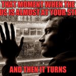 9th grade was like this for me | THAT MOMENT WHEN THE BUS IS ALMOST AT YOUR STOP; AND THEN IT TURNS | image tagged in sad man at window,memes | made w/ Imgflip meme maker
