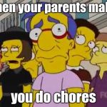 sad milhouse | when your parents make; you do chores | image tagged in sad milhouse | made w/ Imgflip meme maker