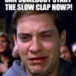 Toby Maguire | CAN SOMEBODY START THE SLOW CLAP NOW?! | image tagged in toby maguire | made w/ Imgflip meme maker