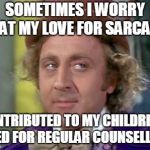 Wonka- Sarcastic Look | SOMETIMES I WORRY THAT MY LOVE FOR SARCASM; CONTRIBUTED TO MY CHILDREN'S NEED FOR REGULAR COUNSELLING | image tagged in wonka- sarcastic look | made w/ Imgflip meme maker