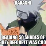 kakashi | KAKASHI; READING 50 SHADES OF GREY BEFORE IT WAS COOL | image tagged in kakashi | made w/ Imgflip meme maker