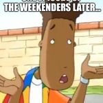 Ermagerd Kerver | ONE EPISODE OF THE WEEKENDERS LATER… | image tagged in ermagerd kerver | made w/ Imgflip meme maker