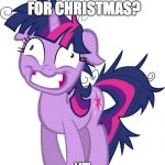 Stressed Twilight Sparkle | ARE YOU READY FOR CHRISTMAS? I AM! IAMSOREADYHAHAHAHHAHAHELPMEPLEASEHAHA | image tagged in stressed twilight sparkle | made w/ Imgflip meme maker
