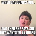 When bae dumps you | WHEN BAE DUMPS YOU.. AND THEN SHE SAYS SHE ONLY WANTS TO BE FRIENDS | image tagged in when bae dumps you | made w/ Imgflip meme maker