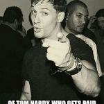one hundred | IF SOMEONE TELLS YOU TO BE REAL, SHOW THEM THIS MEME; OF TOM HARDY, WHO GETS PAID TO BE OTHER PEOPLE. CELEBRITIES CAN'T HELP YOU BE YOURSELF. | image tagged in tom hardy,real life,memes | made w/ Imgflip meme maker