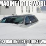 Snow storm Large | IMAGINE IF THE WORLD; WASNT SPIRALLING INTO GLOBAL WARMING | image tagged in snow storm large | made w/ Imgflip meme maker