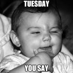 tuesday | TUESDAY; YOU SAY | image tagged in tuesday,tuesday you say,funny,memes,meme,funny memes | made w/ Imgflip meme maker