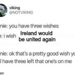 Genie 3 wishes | Ireland would be united again | image tagged in genie 3 wishes | made w/ Imgflip meme maker