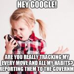 Kid on cell phone | HEY GOOGLE! ARE YOU REALLY TRACKING MY EVERY MOVE AND ALL MY HABITS? AND REPORTING THEM TO THE GOVERNMENT? | image tagged in kid on cell phone | made w/ Imgflip meme maker