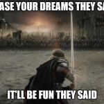 Aragon the lord of the ring | CHASE YOUR DREAMS THEY SAID; IT'LL BE FUN THEY SAID | image tagged in aragon the lord of the ring | made w/ Imgflip meme maker